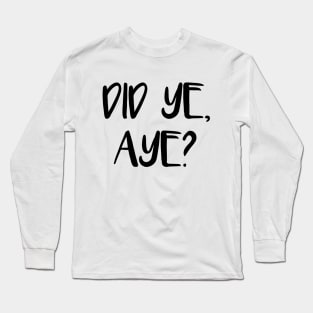 DID YE, AYE?, Scots Language Phrase Long Sleeve T-Shirt